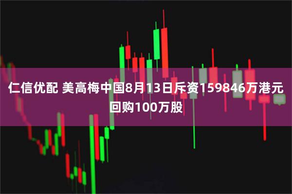 仁信优配 美高梅中国8月13日斥资159846万港元回购100万股