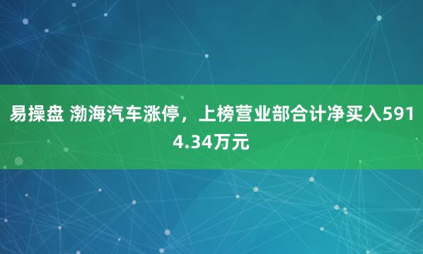 易操盘 渤海汽车涨停，上榜营业部合计净买入5914.34万元